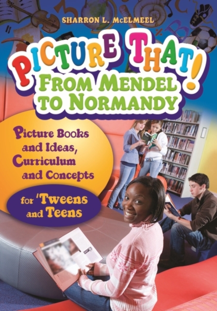 Picture That! From Mendel to Normandy : Picture Books and Ideas, Curriculum and Connections—for 'Tweens and Teens, Paperback / softback Book