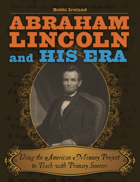 Abraham Lincoln and His Era : Using the American Memory Project to Teach with Primary Sources, PDF eBook
