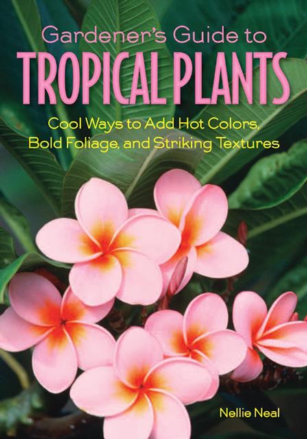 Gardener'S Guide to Tropical Plants : Cool Ways to Add Hot Colors, Bold Foliage, and Striking Textures, Paperback / softback Book