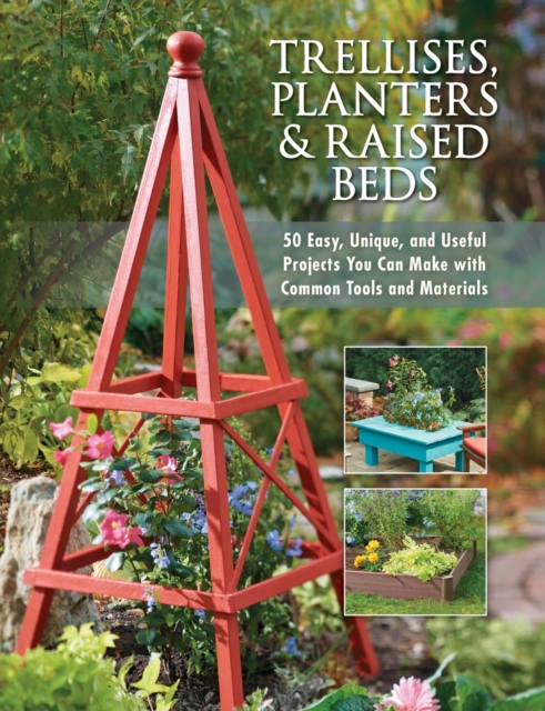 Trellises, Planters & Raised Beds : 50 Easy, Unique, and Useful Projects You Can Make with Common Tools and Materials, Paperback / softback Book