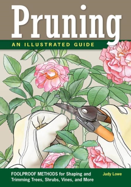 Pruning : An Illustrated Guide: Foolproof Methods for Shaping and Trimming Trees, Shrubs, Vines, and More, Paperback / softback Book