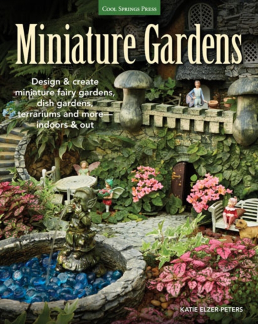 Miniature Gardens : Design and Create Miniature Fairy Gardens, Dish Gardens, Terrariums and More-Indoors and out, Paperback / softback Book