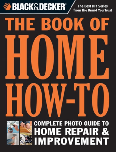 Black & Decker The Book of Home How-To : The Complete Photo Guide to Home Repair & Improvement, Hardback Book