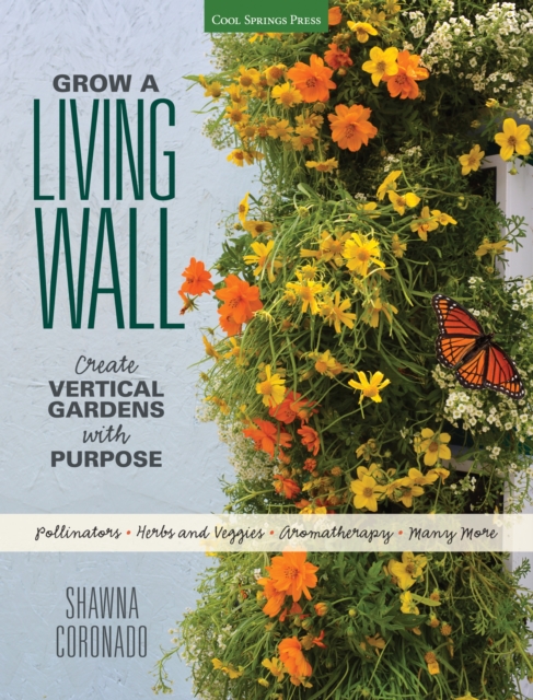 Grow a Living Wall : Create Vertical Gardens with Purpose: Pollinators - Herbs and Veggies - Aromatherapy - Many More, Paperback / softback Book