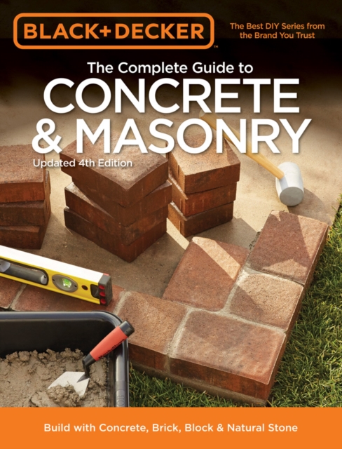 The Complete Guide to Concrete & Masonry (Black & Decker) : Build with Concrete, Brick, Block & Natural Stone, Paperback / softback Book