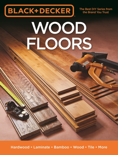 Black & Decker Wood Floors : Hardwood - Laminate - Bamboo - Wood Tile - and More, Paperback / softback Book