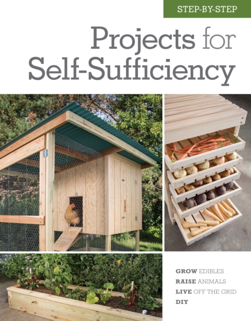 Step-by-Step Projects for Self-Sufficiency : Grow Edibles * Raise Animals * Live Off the Grid * DIY, Hardback Book