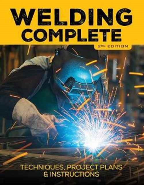 Welding Complete, 2nd Edition : Techniques, Project Plans & Instructions, Hardback Book