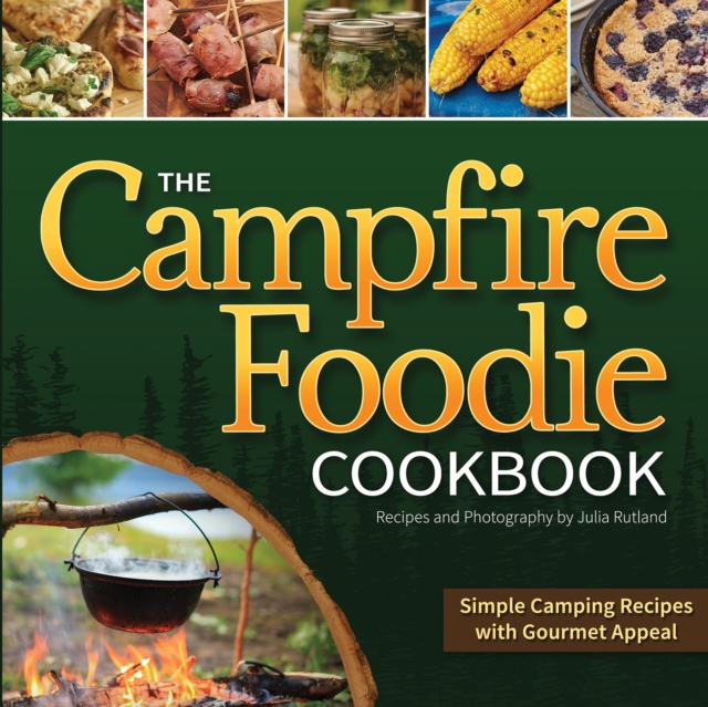 The Campfire Foodie Cookbook : Simple Camping Recipes with Gourmet Appeal, Paperback / softback Book