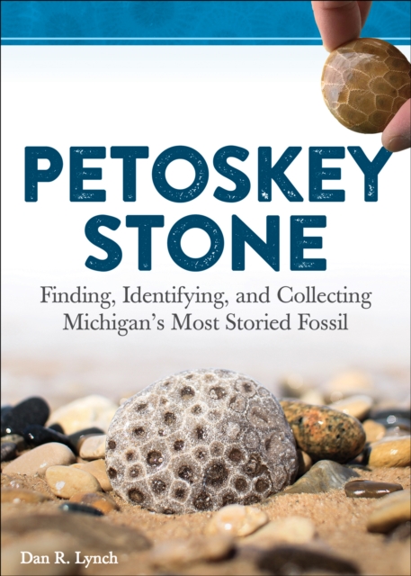 Petoskey Stone : Finding, Identifying, and Collecting Michigan’s Most Storied Fossil, Paperback / softback Book