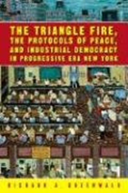 The Triangle Fire, Protocols Of Peace : And Industrial Democracy In Progressive, Hardback Book