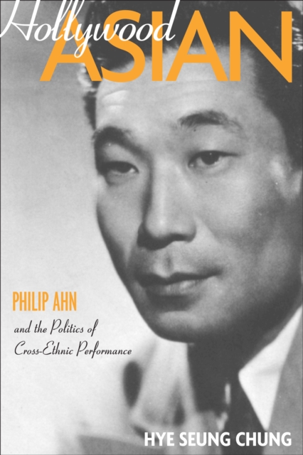 Hollywood Asian : Philip Ahn and the Politics of Cross-Ethnic Performance, Hardback Book