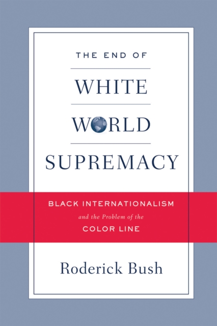 The End of White World Supremacy : Black Internationalism and the Problem of the Color Line, Hardback Book