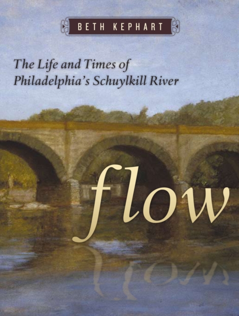 Flow : The Life and Times of Philadelphia's Schuylkill River, Hardback Book