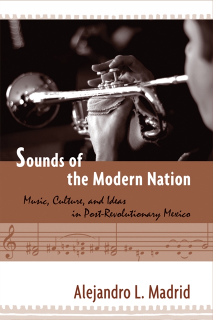 Sounds of the Modern Nation : Music, Culture, and Ideas in Post-Revolutionary Mexico, Hardback Book