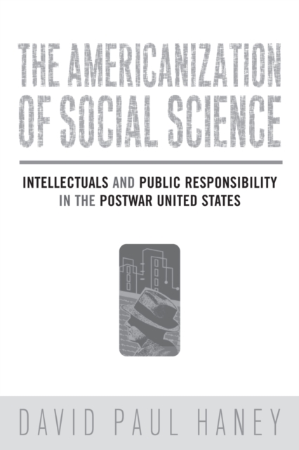 The Americanization of Social Science : Intellectuals and Public Responsibility in the Postwar United States, Hardback Book