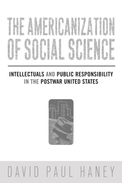 The Americanization of Social Science : Intellectuals and Public Responsibility in the Postwar United States, Paperback / softback Book