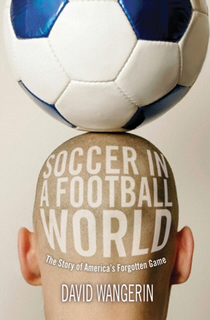 Soccer in a Football World : The Story of America's Forgotten Game, PDF eBook