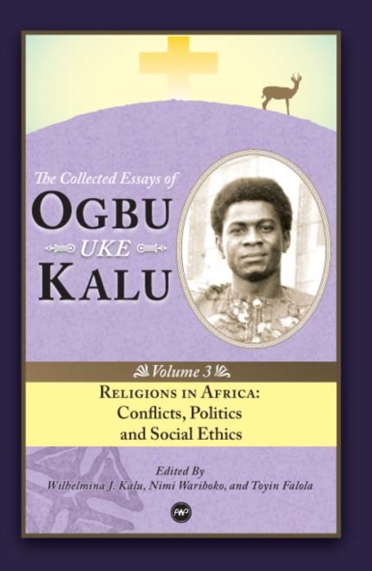 Religions In Africa : Conflicts, Politics and Social Ethics: The Collected Essays of Ogbu Uke Kalu Vol.3, Paperback / softback Book