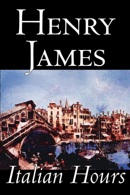 Italian Hours by Henry James, Literary Collections, Travel : Essays & Travelogues, Europe - Italy, Paperback / softback Book