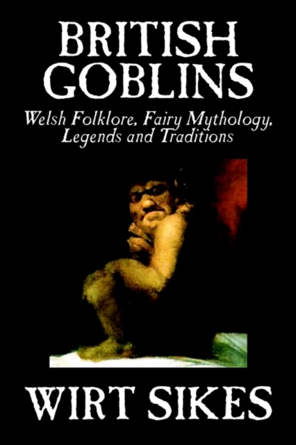 British Goblins : Welsh Folklore, Fairy Mythology, Legends and Traditions by Wilt Sikes, Fiction, Fairy Tales, Folk Tales, Legends & Mythology, Hardback Book