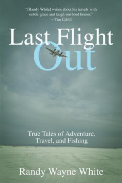 Last Flight Out : True Tales Of Adventure, Travel, And Fishing, Paperback / softback Book