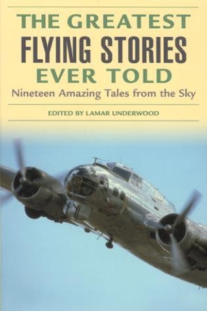 Greatest Flying Stories Ever Told : Nineteen Amazing Tales From The Sky, Paperback / softback Book