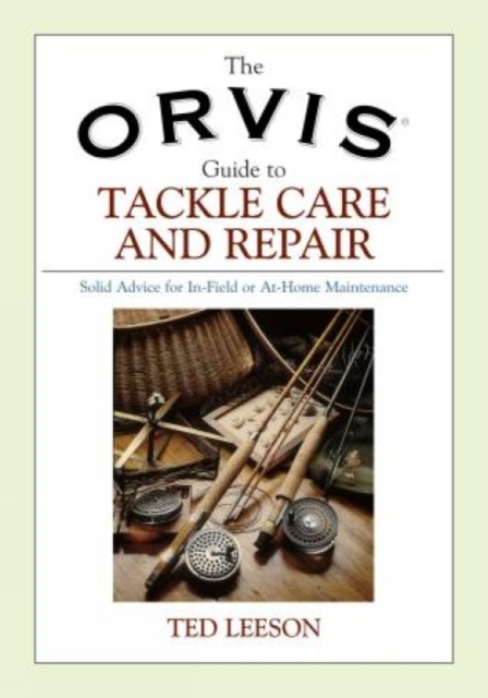 Orvis Guide to Tackle Care and Repair : Solid Advice For In-Field Or At-Home Maintenance, Paperback / softback Book