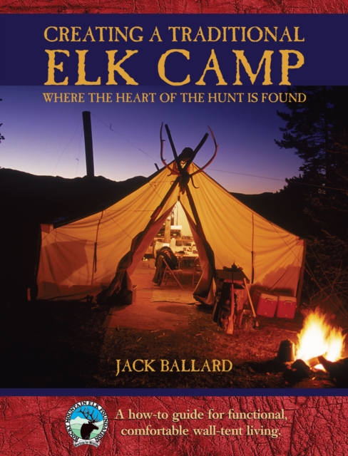 Creating a Traditional Elk Camp : Where The Heart Of The Hunt Is Found, Hardback Book
