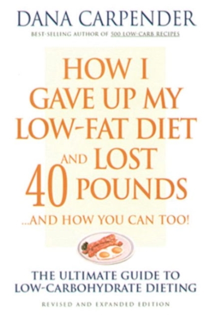 How I Gave Up My Low-Fat Diet and Lost 40 Pounds..and How You Can Too : The Ultimate Guide to Low-Carbohydrate Dieting, Paperback / softback Book