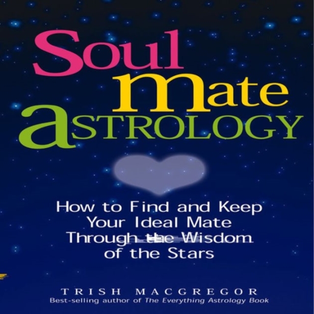 Soul Mate Astrology : How to Find and Keep Your Ideal Mate Through the Wisdom of the Stars, Paperback / softback Book
