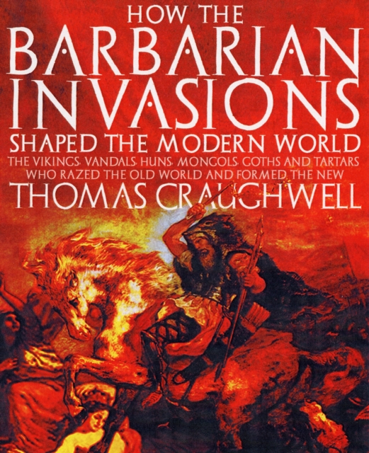 How the Barbarian Invasions Shaped the Modern World : The Vikings, Vandals, Huns, Mongols, Goths, and Tartars Who Razed the Old World and Formed the New, Paperback / softback Book