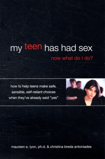 My Teen Has Had Sex, Now What Do I Do? : How to Help Your Child Make Safe, Sensible, Self-reliant Choices When They've Already Said "Yes", Paperback / softback Book
