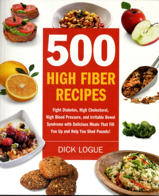 500 High Fiber Recipes : Fight Diabetes, High Cholesterol, High Blood Pressure, and Irritable Bowel Syndrome with Delicious Meals That Fill You Up and Help You Shed Pounds!, Paperback / softback Book