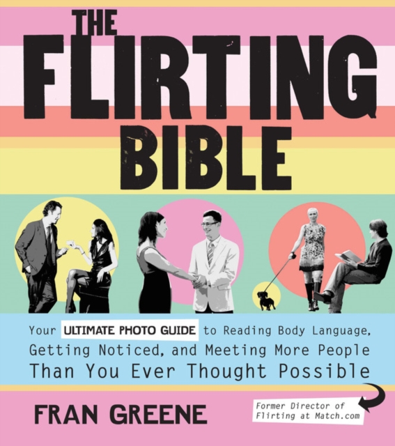 The Flirting Bible : Your Ultimate Photo Guide to Reading Body Language, Getting Noticed, and Meeting More People Than You Ever Thought Possible, Paperback / softback Book