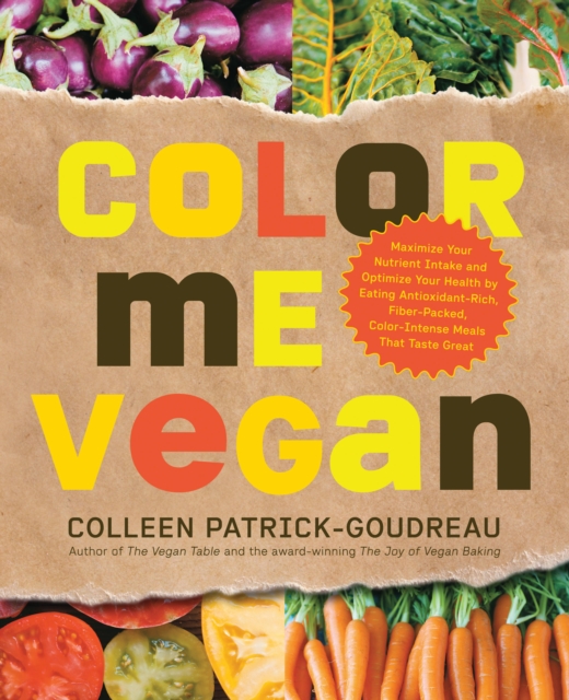 Color Me Vegan : Maximize Your Nutrient Intake and Optimize Your Health by Eating Antioxidant-Rich, Fiber-Packed, Color-Intense Meals That Taste Great, Paperback / softback Book
