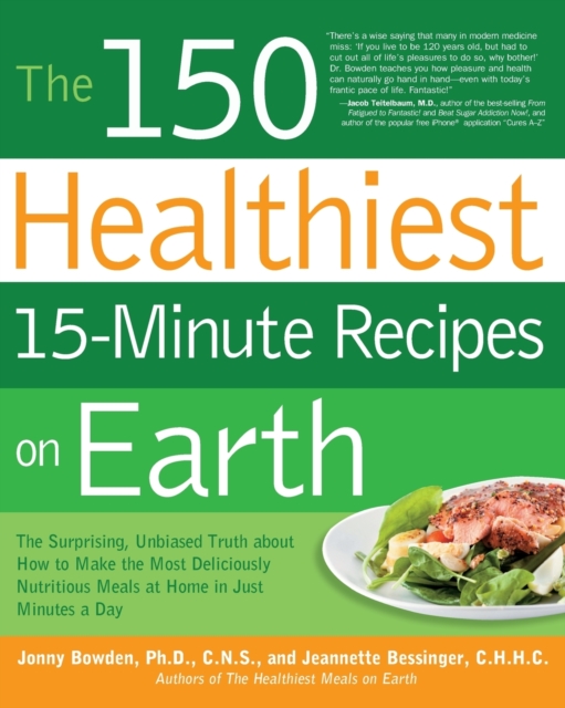 The 150 Healthiest 15-Minute Recipes on Earth : The Surprising, Unbiased Truth About How to Make the Most Deliciously Nutritious Meals at Home in Just Minutes a Day, Paperback / softback Book