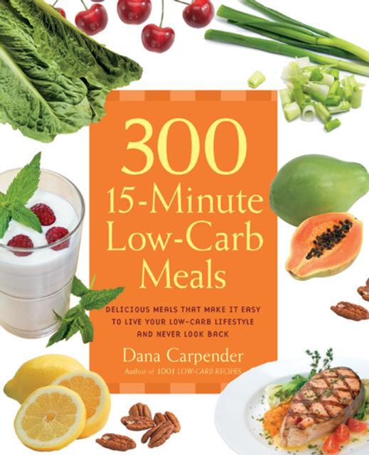300 15-Minute Low-Carb Recipes : Hundreds of Delicious Meals That Let You Live Your Low-Carb Lifestyle and Never Look Back, Paperback / softback Book