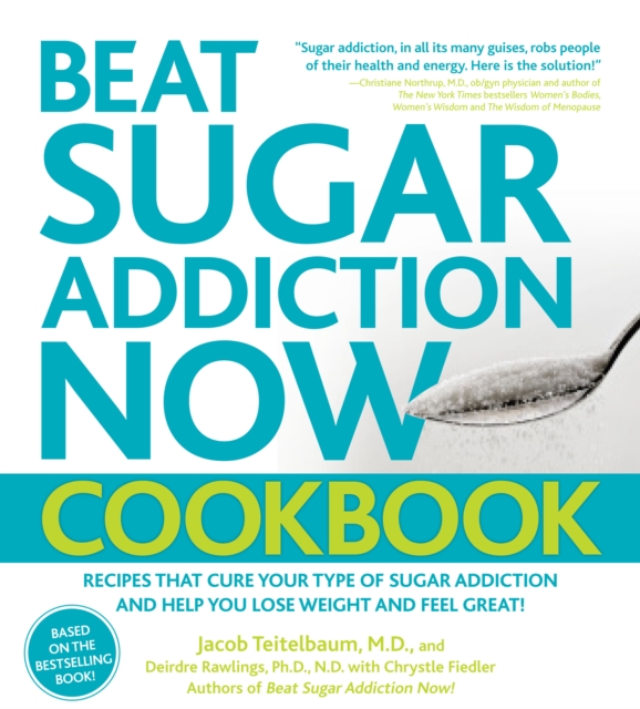 Beat Sugar Addiction Now! Cookbook : Recipes That Cure Your Type of Sugar Addiction and Help You Lose Weight and Feel Great!, Paperback Book