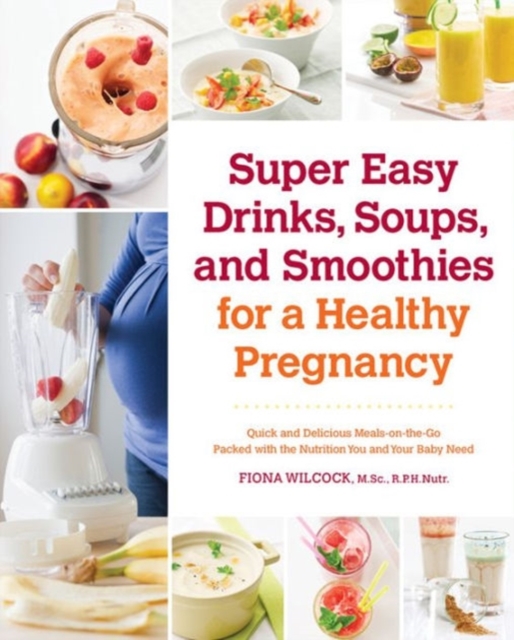 Super Easy Drinks, Soups, and Smoothies for a Healthy Pregnancy : Quick and Delicious Meals-on-the-Go Packed with the Nutrition You and Your Baby Need, Paperback / softback Book