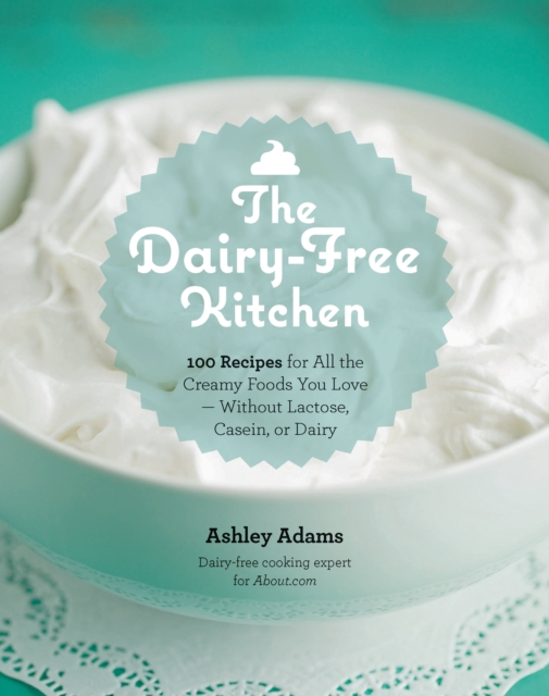 The Dairy-Free Kitchen : 100 Recipes for All the Creamy Foods You Love--without Lactose, Casein, or Dairy, Paperback / softback Book