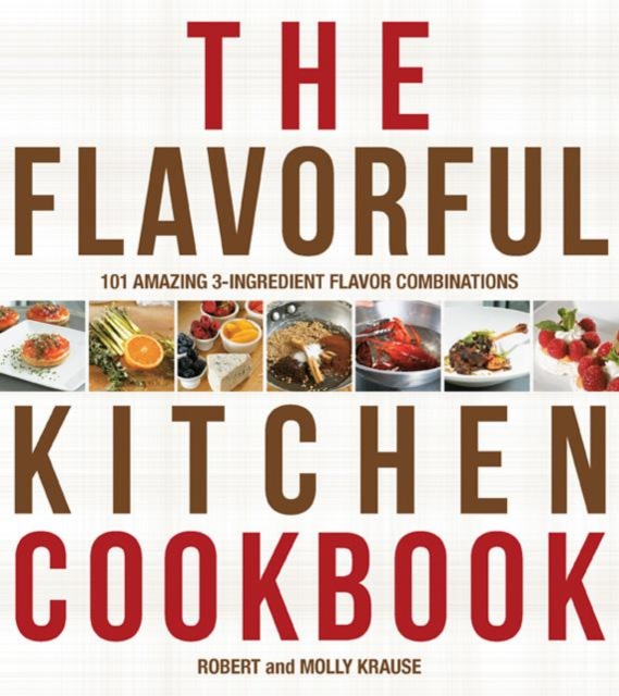 The Flavorful Kitchen Cookbook : 101 Amazing 3-Ingredient Flavor Combinations, Paperback / softback Book