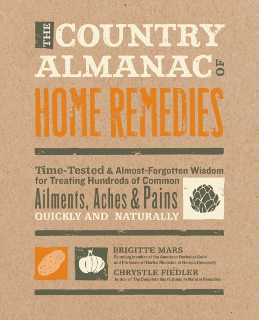 The Country Almanac of Home Remedies : Time-Tested & Almost Forgotten Wisdom for Treating Hundreds of Common Ailments, Aches & Pains Quickly and Naturally, Paperback / softback Book