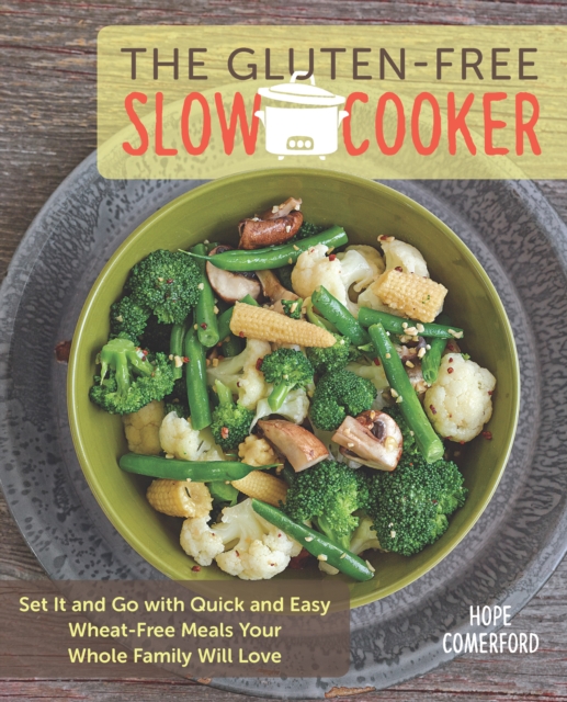 The Gluten-Free Slow Cooker : Set it and Go with Quick and Easy Wheat-Free Meals Your Whole Family Will Love, Paperback / softback Book