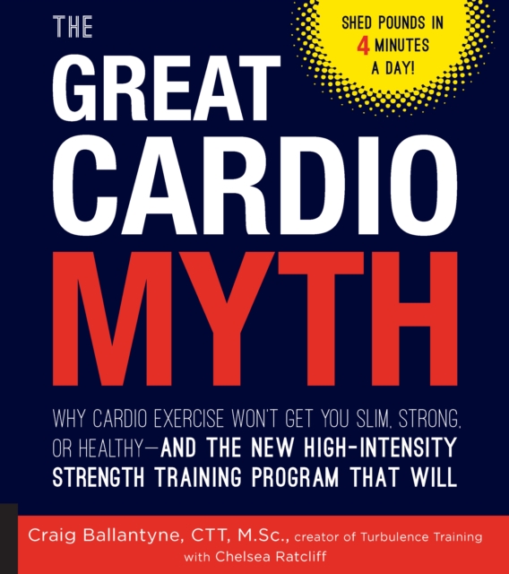 The Great Cardio Myth : Why Cardio Exercise Won't Get You Slim, Strong, or Healthy - and the New High-Intensity Strength Training Program that Will, Paperback / softback Book