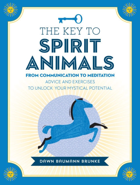 The Key to Spirit Animals : From Communication to Meditation: Advice and Exercises to Unlock Your Mystical Potential, Hardback Book