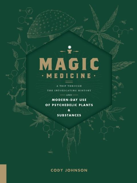 Magic Medicine : A Trip Through the Intoxicating History and Modern-Day Use of Psychedelic Plants and Substances, Hardback Book