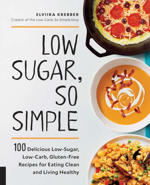 Low Sugar, So Simple : 100 Delicious Low-Sugar, Low-Carb, Gluten-Free Recipes for Eating Clean and Living Healthy, Paperback / softback Book