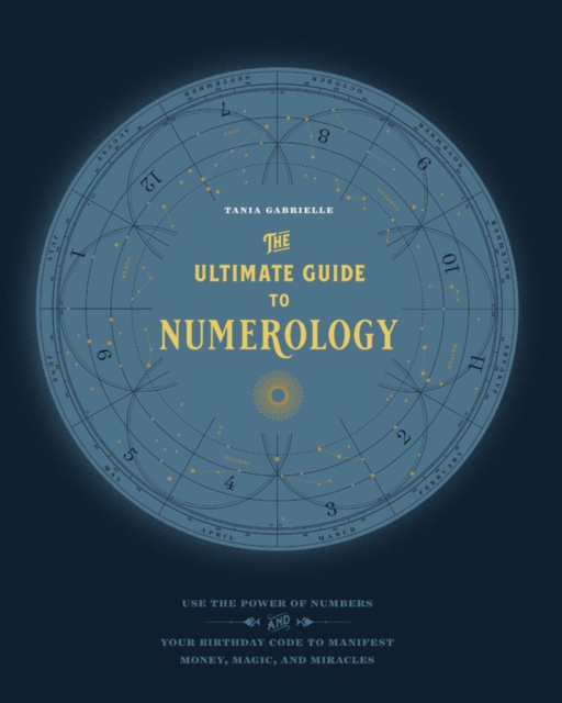 The Ultimate Guide to Numerology : Use the Power of Numbers and Your Birthday Code to Manifest Money, Magic, and Miracles Volume 6, Paperback / softback Book