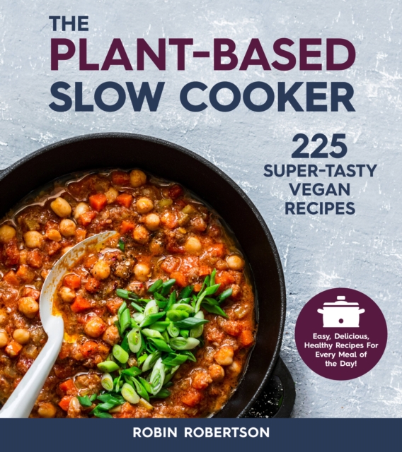 The Plant-Based Slow Cooker : 225 Super-Tasty Vegan Recipes - Easy, Delicious, Healthy Recipes For Every Meal of the Day!, Paperback / softback Book